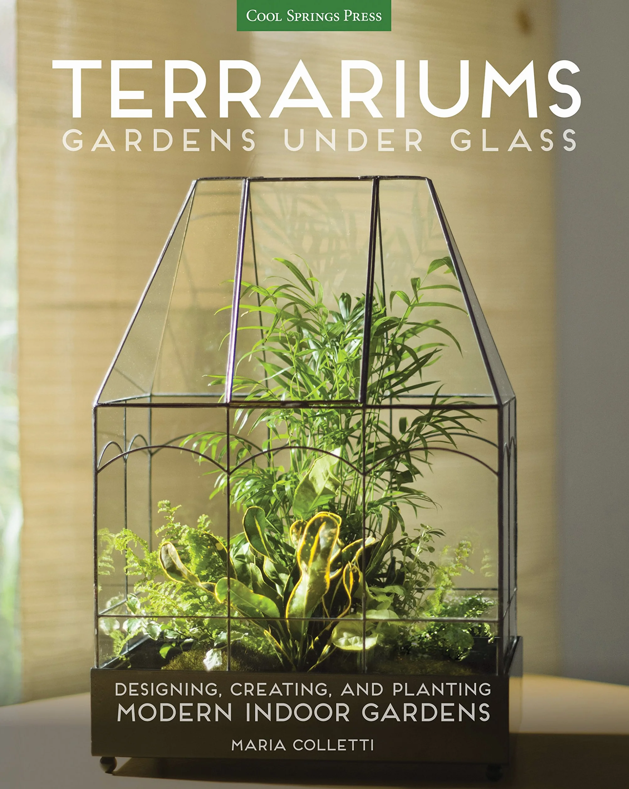 Terrariums - Gardens Under Glass: Designing, Creating, and Planting Modern Indoor Gardens