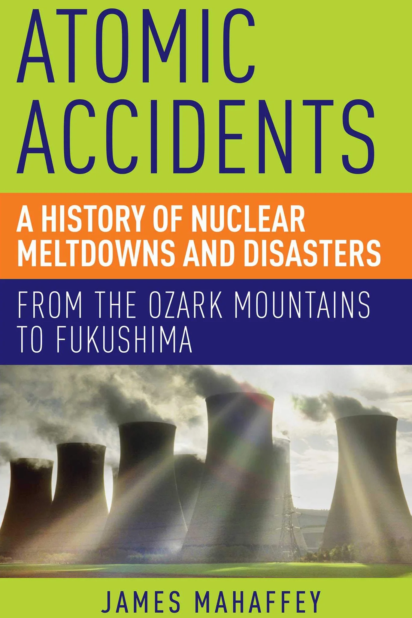 Atomic Accidents: A History of Nuclear Meltdowns and Disasters: From the Ozark Mountains to Fukushima