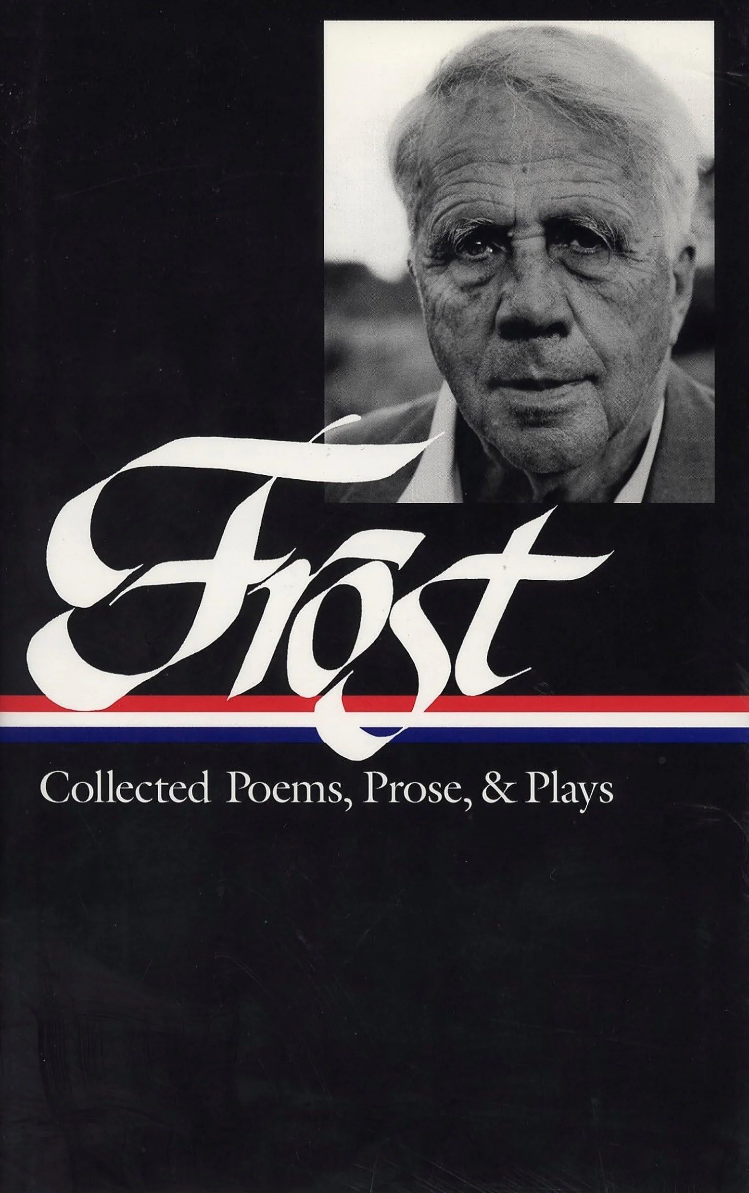 Robert Frost: Collected Poems, Prose, & Plays (LOA #81): Collected Poems, Prose, & Plays : Complete Poems 1949 in the Clearing Uncollected Poems Plays Lectures, Essays, Stories, and Letters
