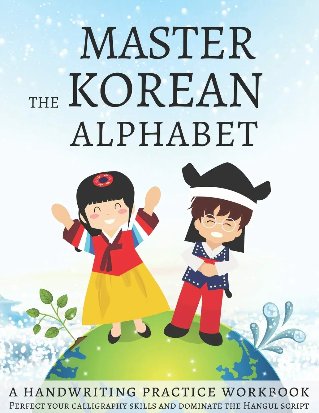 Master The Korean Alphabet, A Handwriting Practice Workbook: Perfect your calligraphy skills and dominate the Hangul script