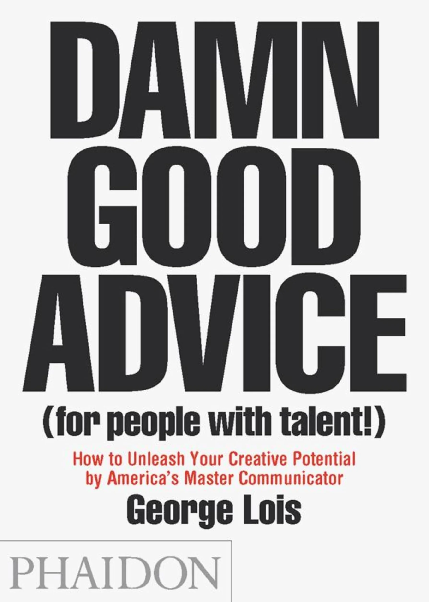Damn Good Advice: (For People With Talent!): How to Unleash Your Creative Potential by America's Master Communicator