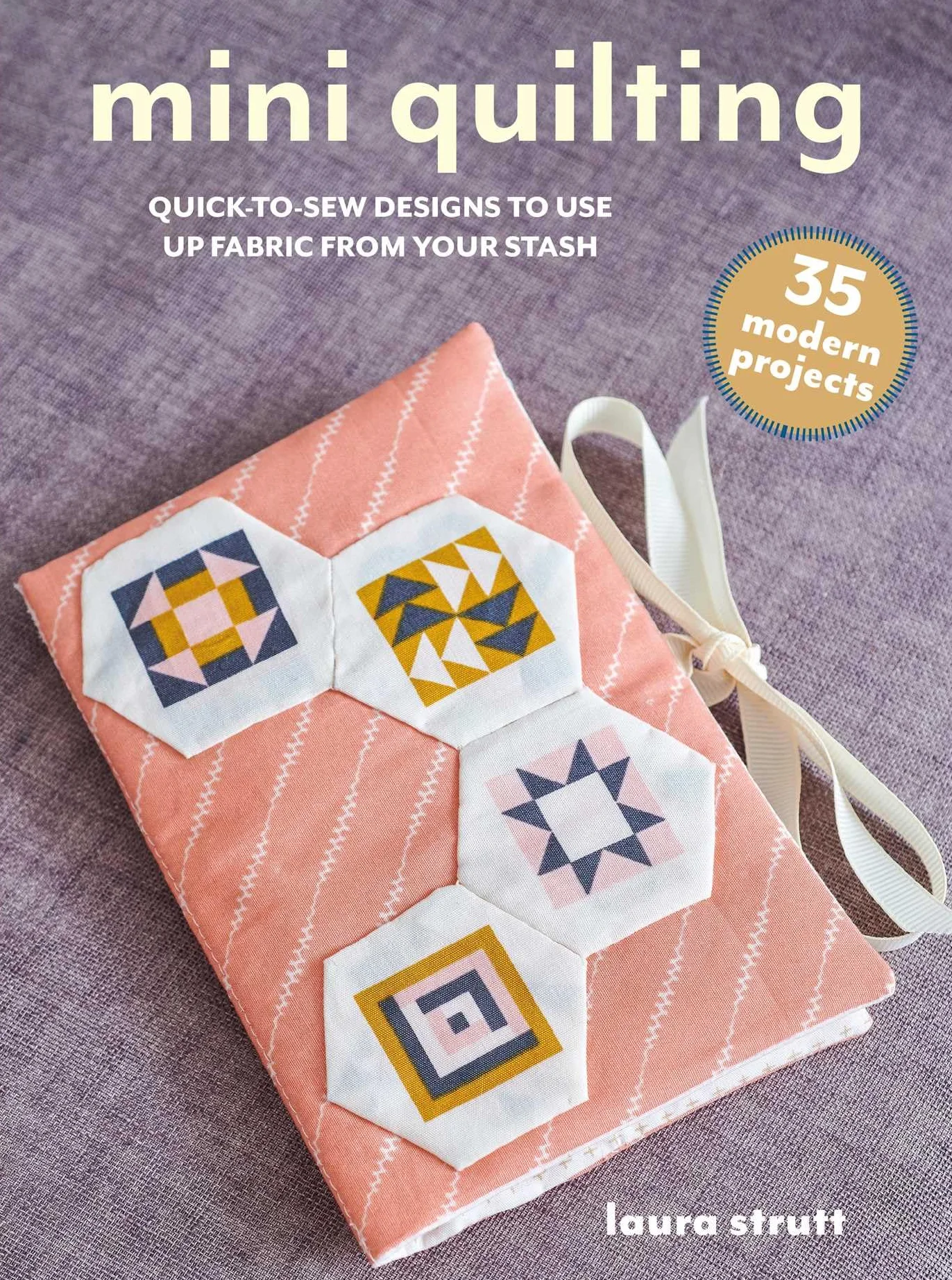 Mini Quilting: 35 Modern Projects: Quick-To-Sew Designs to Use Up Fabric from Your Stash