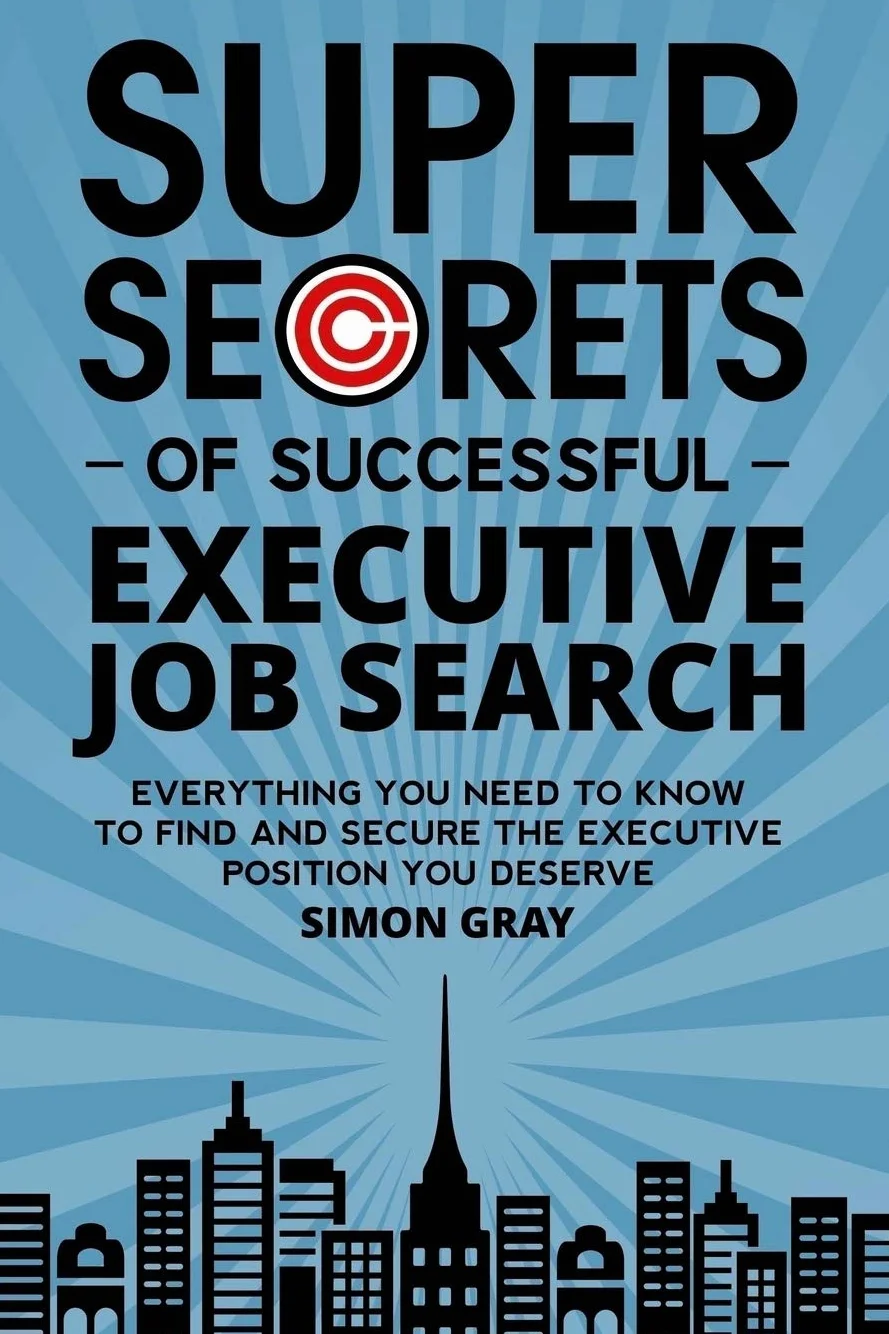 Super Secrets of Successful Executive Job Search: Everything you need to know to find and secure the executive position you deserve