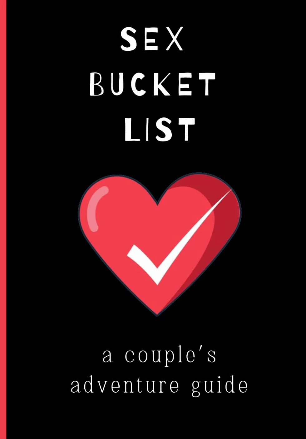 Sex Bucket List: A Couple's Adventure Guide: Inspirational ideas, challenges and activities for married, engaged, dating, and friends with benefits couples