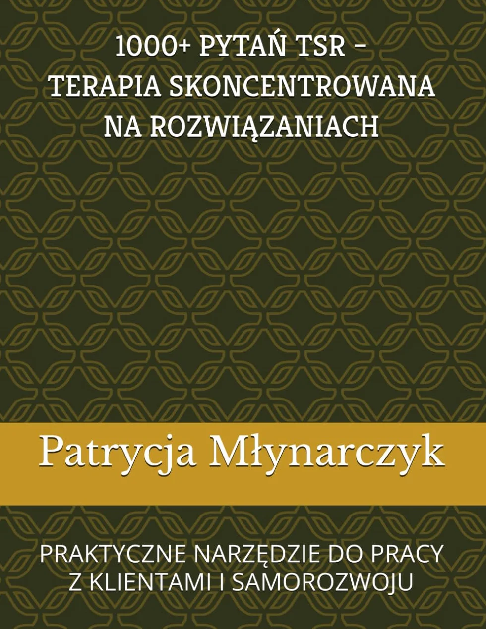 1000 + PYTAŃ TSR – TERAPIA SKONCENTROWANA NA ROZWIĄZANIACH: PRAKTYCZNE NARZĘDZIE DO PRACY Z KLIENTAMI I SAMOROZWOJU