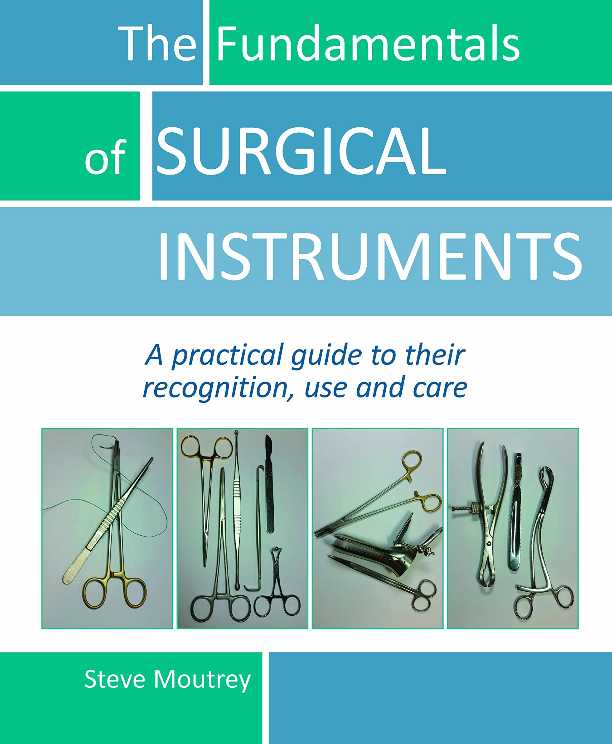 The Fundamentals of Surgical Instruments: A Practical Guide to Their Recognition, Use and Care