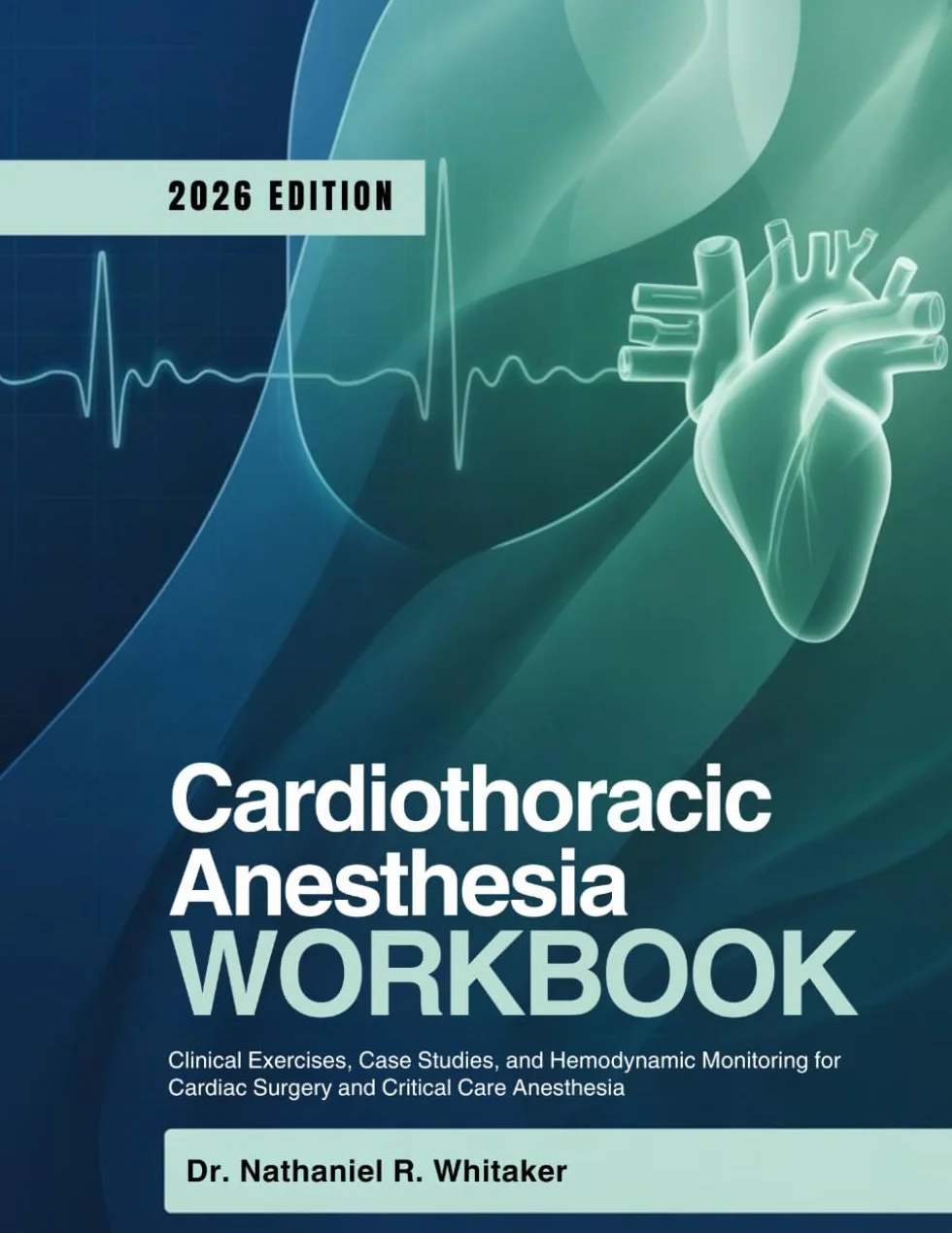 CARDIOTHORACIC ANESTHESIA WORKBOOK: Clinical Exercises, Case Studies, and Hemodynamic Monitoring for Cardiac Surgery and Critical Care Anesthesia