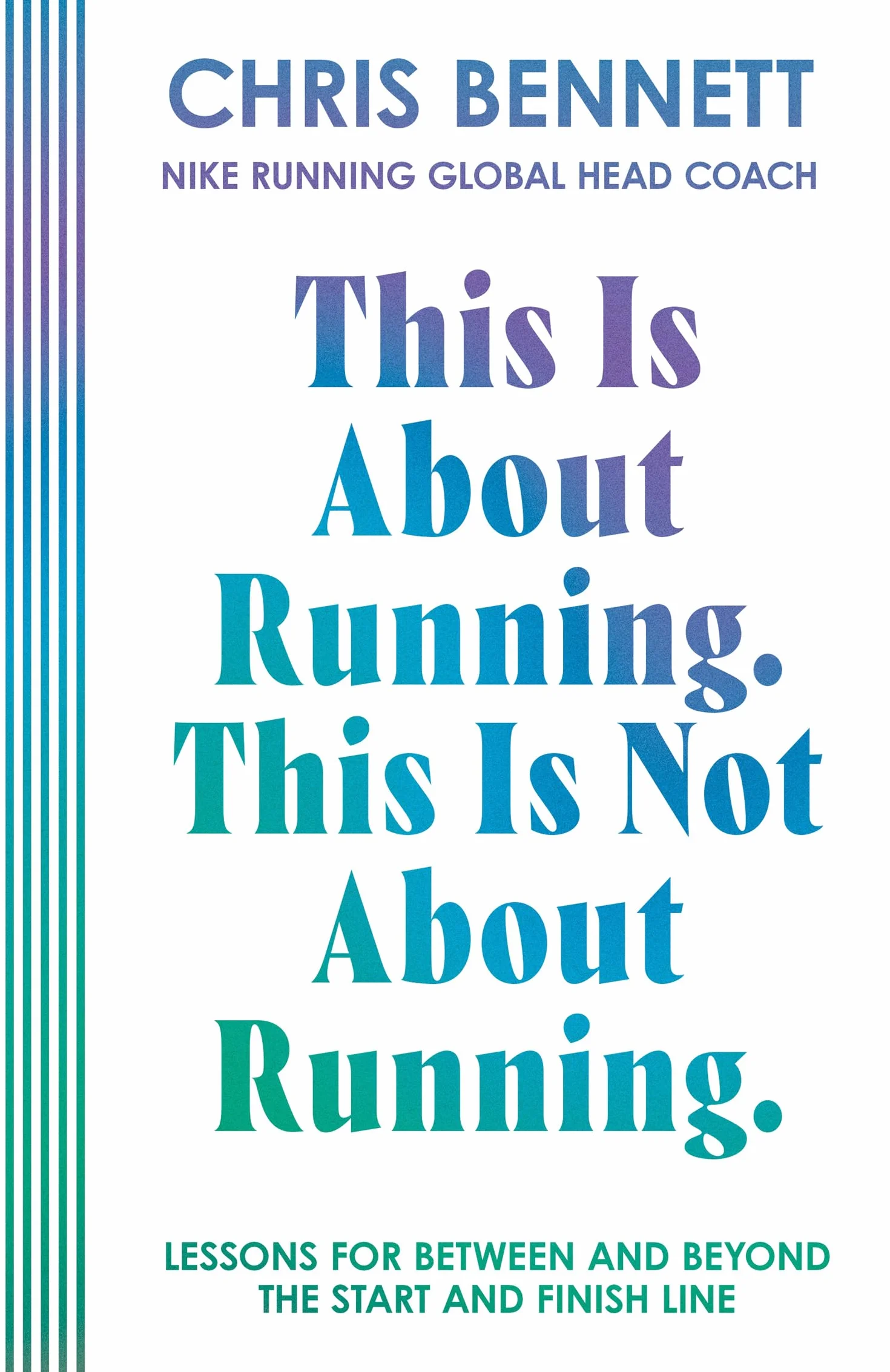 This Is About Running, This Is Not About Running: The Essential Book from Nike Running’s Global Head Coach, Chris Bennett
