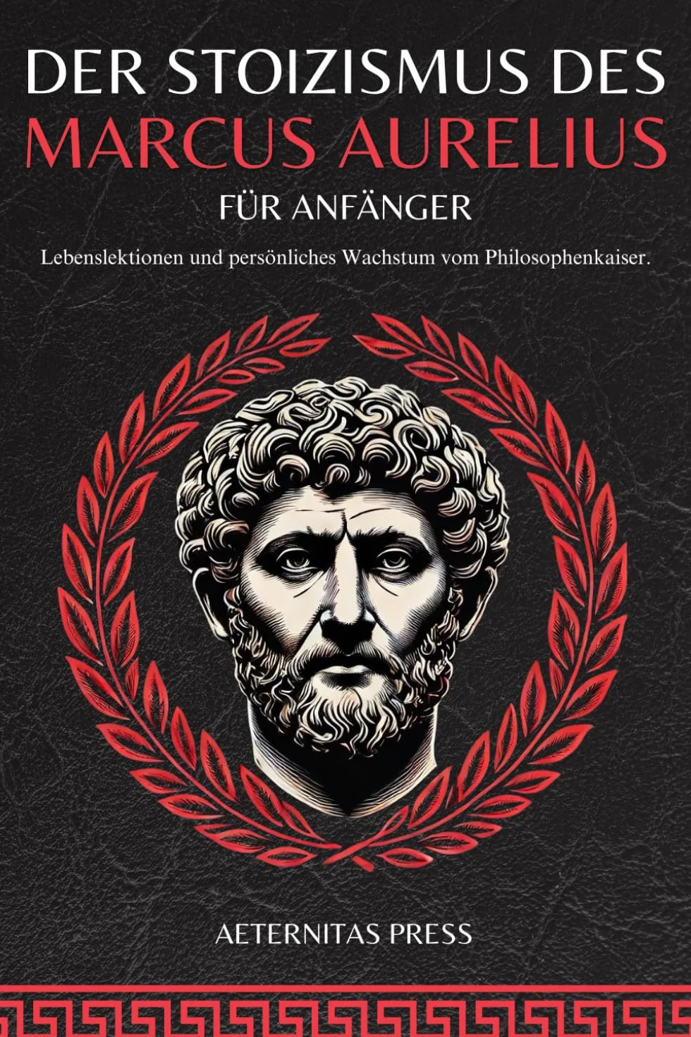 Der Stoizismus des Marcus Aurelius für Anfänger: Lebenslektionen und persönliches Wachstum vom Philosophenkaiser.