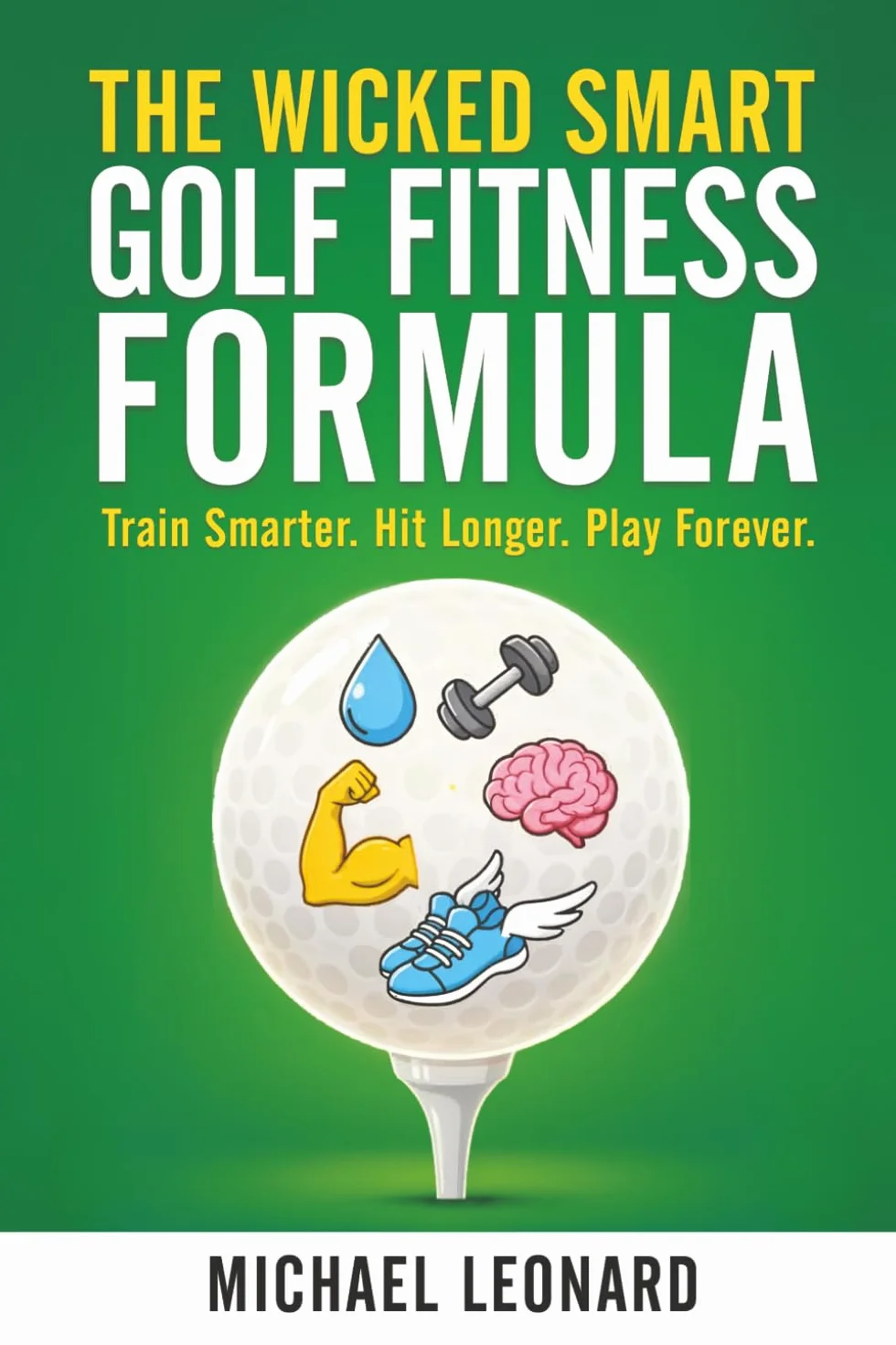 The Wicked Smart Golf Fitness Formula: Train Smarter. Hit Longer. Play Forever.