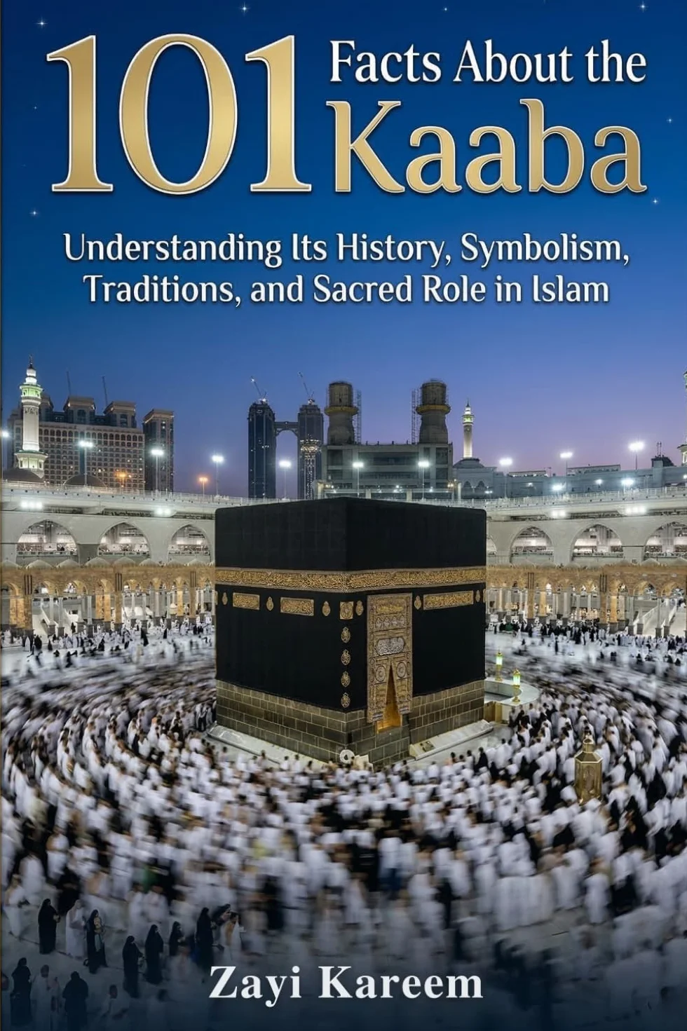 101 Facts About the Kaaba: Understanding Its History, Symbolism, Traditions, and Sacred Role in Islam