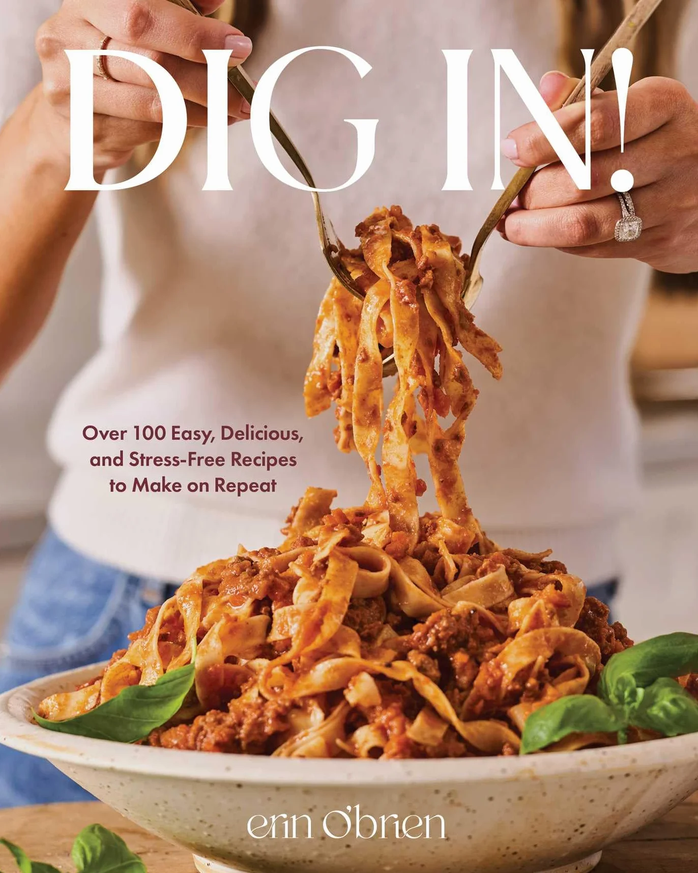 Dig In!: Over 100 Easy, Delicious, and Stress-Free Recipes to Make on Repeat (A Cookbook)