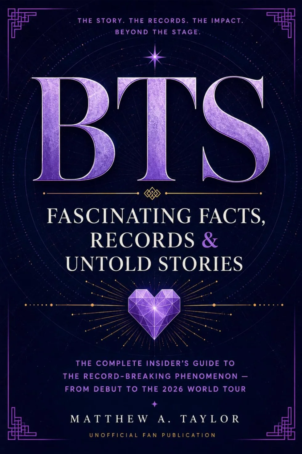 BTS: Fascinating Facts, Records & Untold Stories: The Complete Insider's Guide to the Record-Breaking Phenomenon — From Debut to the 2026 World Tour