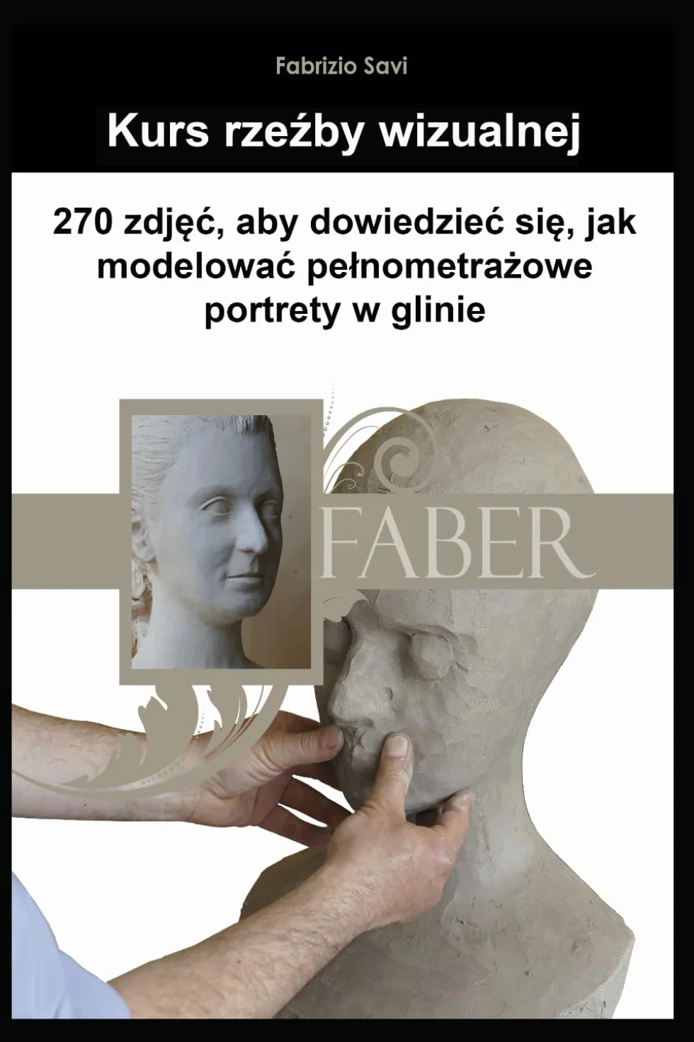 Kurs rzeźby wizualnej: 270 zdjęć do nauki modelowania pełnometrażowych portretów w glinie: 270 zdjęc do nauki modelowania pelnometrażowych portretów w glinie