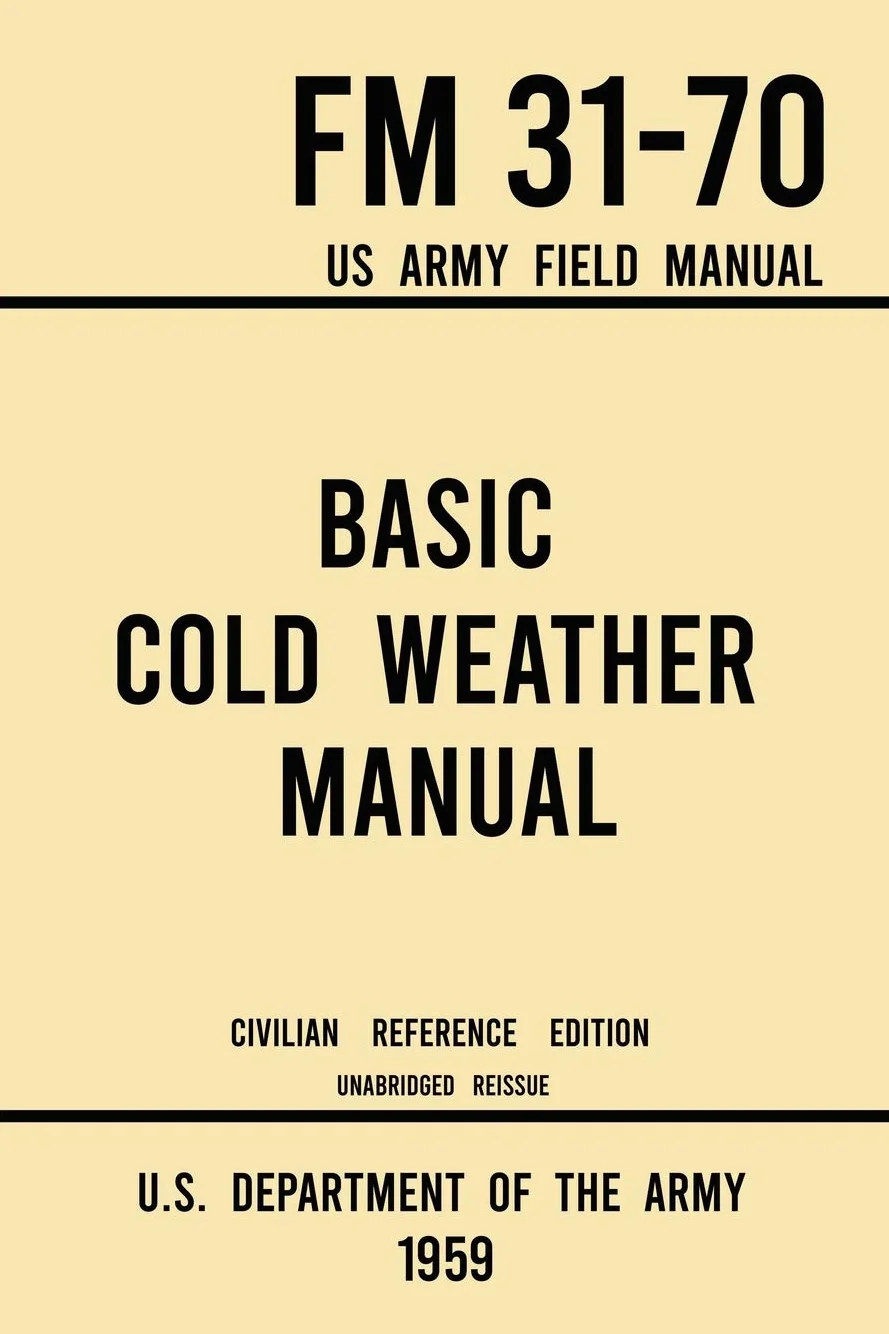 Basic Cold Weather Manual - FM 31-70 US Army Field Manual (1959 Civilian Reference Edition): Unabridged Handbook on Classic Ice and Snow Camping and ... and Snowshoeing for Winter Outdoors: 8