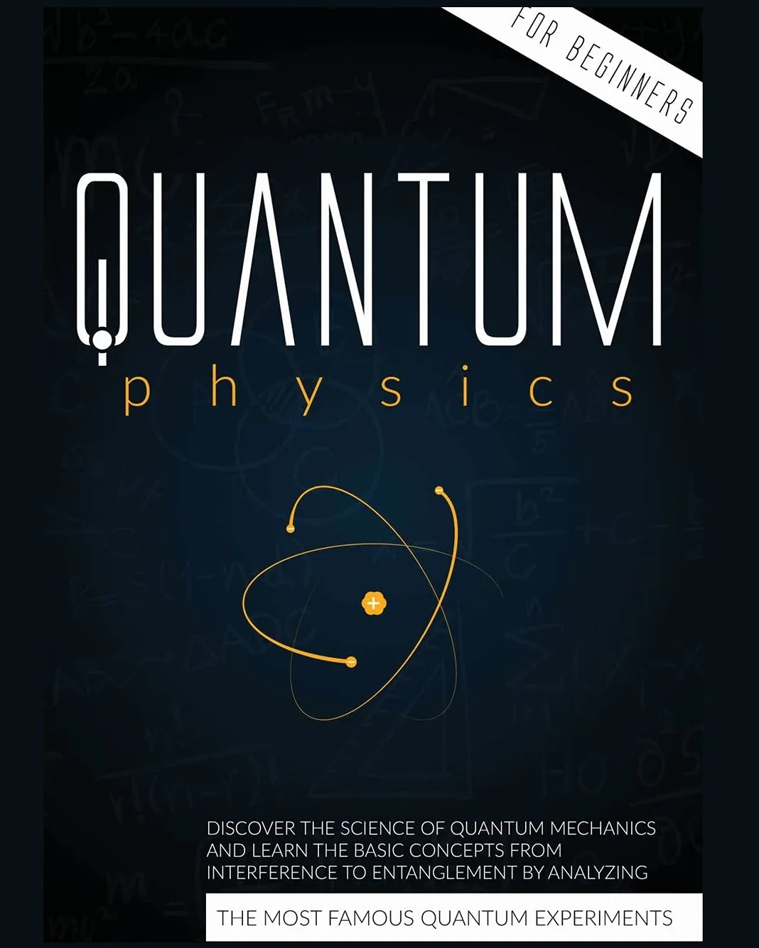 Quantum Physics for Beginners: Discover the Science of Quantum Mechanics and Learn the Basic Concepts from Interference to Entanglement by Analyzing the Most Famous Experiments