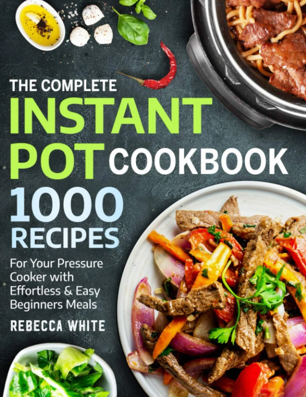 The Complete Instant Pot Cookbook 1000 Recipes: For Your Pressure Cooker With Effortless And Easy Beginners Meals