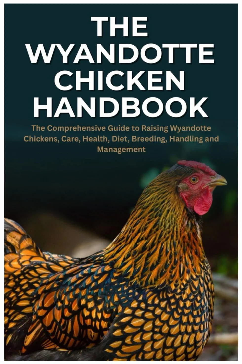 The Wyandotte Chicken Handbook: The Comprehensive Guide to Raising Wyandotte Chickens, Care, Health, Diet, Breeding, Handling and Management