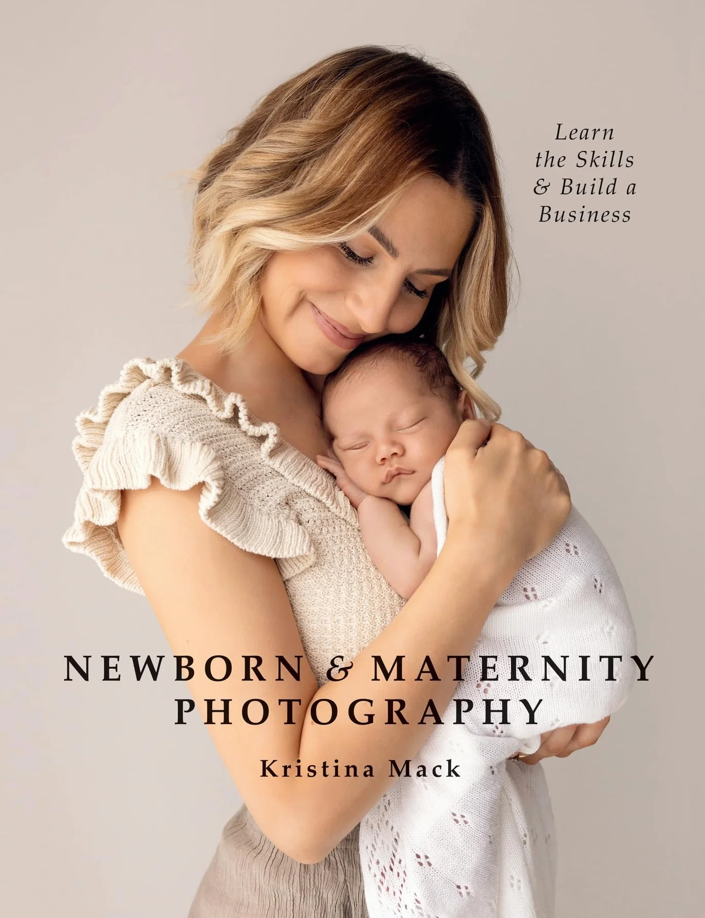 Newborn & Maternity Photography: Learn the Skills and Build a Business
