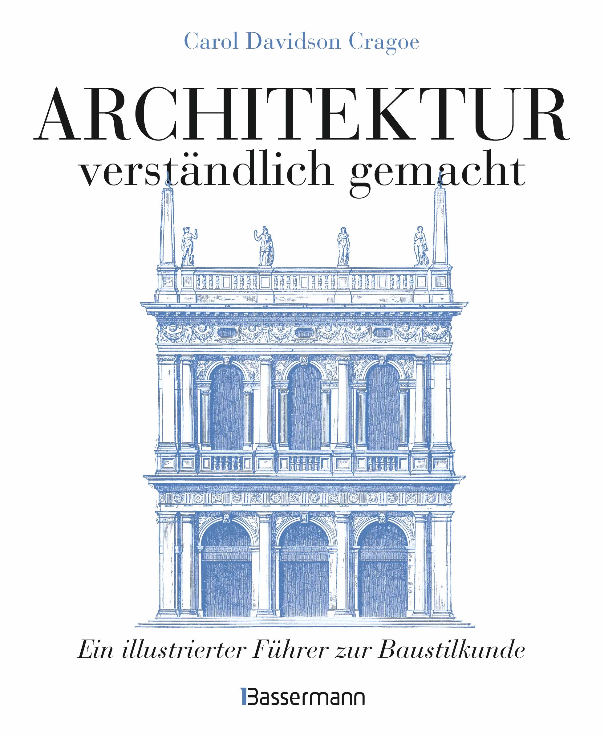 Architektur - verständlich gemacht. Die illustrierte und verständliche Baustilkunde zu Stil, Entwicklung und Geschichte der Baukunst vom antiken ... und Aufrissen, Detail- und Gesamtansichten