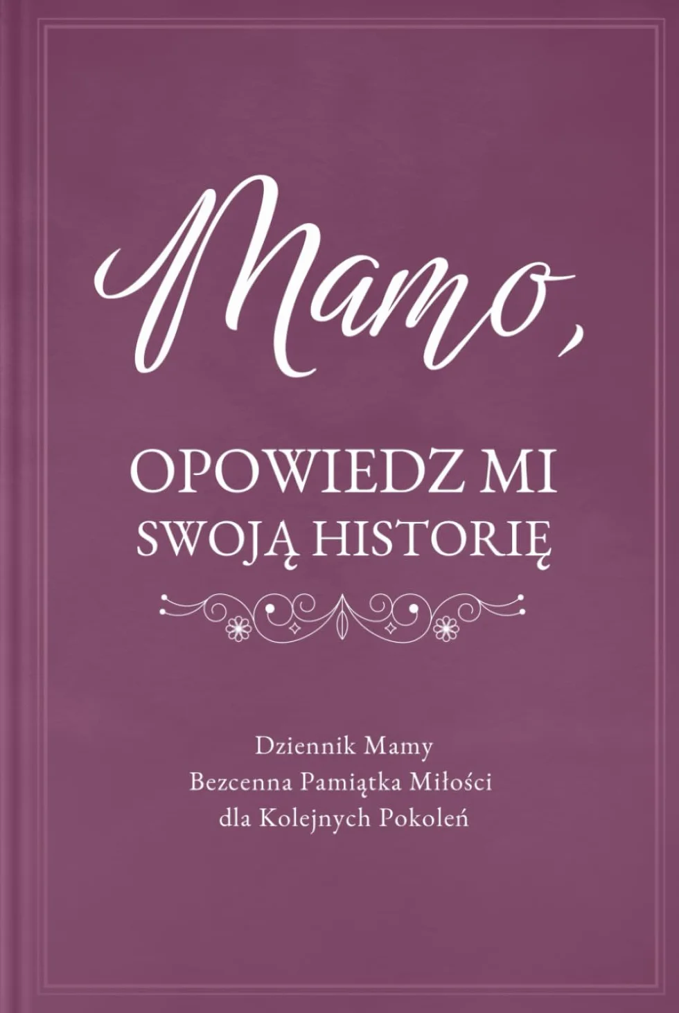 Mamo, Opowiedz Mi Swoją Historię: Pamiętnik Mamy, Prowadzący do Wspomnień i Refleksji, Zachowujący Cenną Pamiątkę Miłości dla Kolejnych Pokoleń