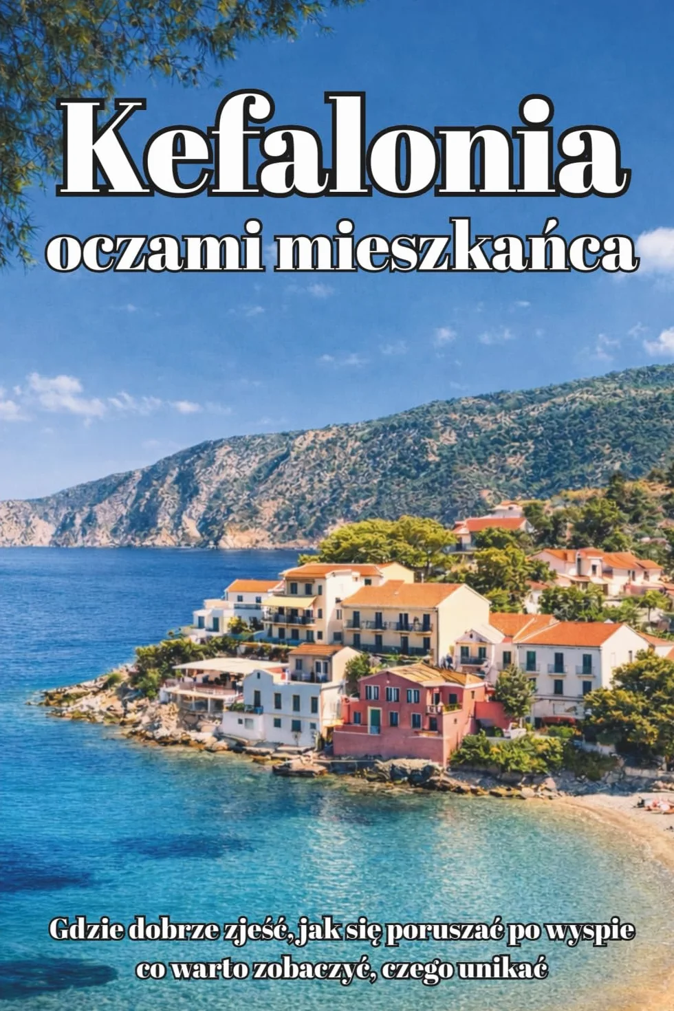 Kefalonia oczami mieszkańca: Przewodnik po greckiej wyspie - Najlepsze plaże, restauracje i ukryte miejsca z perspektywy Polaka mieszkającego na wyspie: 20 lat doświadczenia lokalnego przewodnika