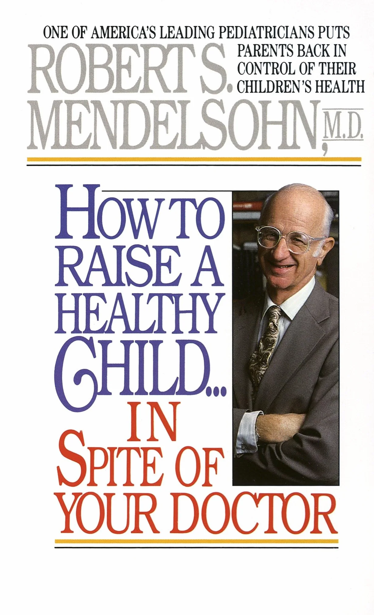 How to Raise a Healthy Child in Spite of Your Doctor: One of America's Leading Pediatricians Puts Parents Back in Control of Their Children's Health
