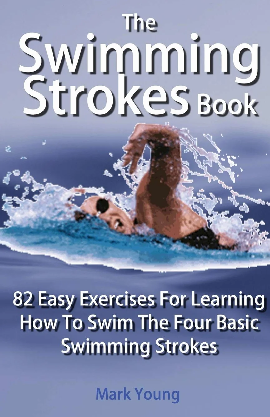 The Swimming Strokes Book: 82 Easy Exercises For Learning How To Swim The Four Basic Swimming Strokes