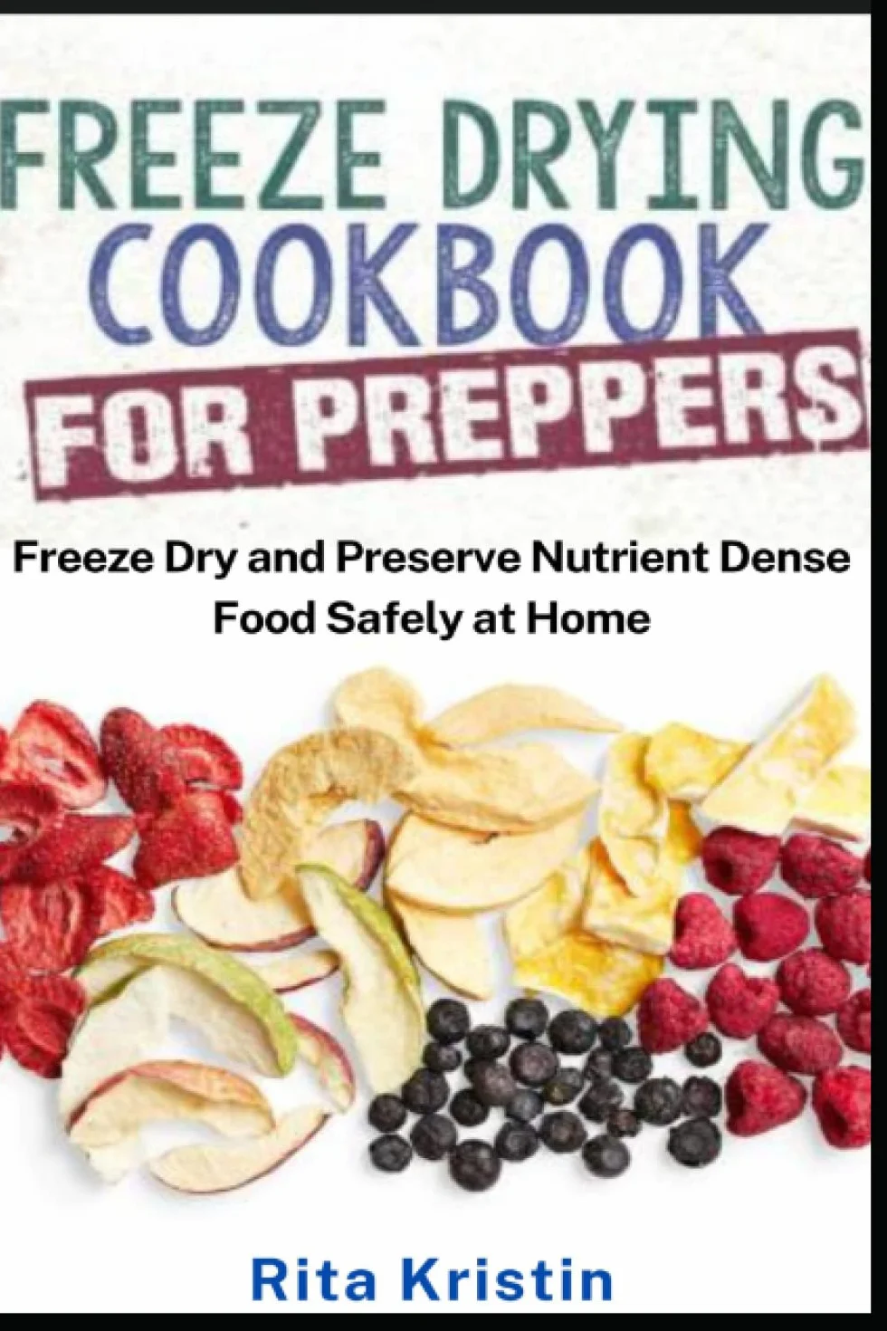 Freeze Drying Cookbook for Preppers: Freeze Dry and Preserve Nutrient Dense Food Safely at Home
