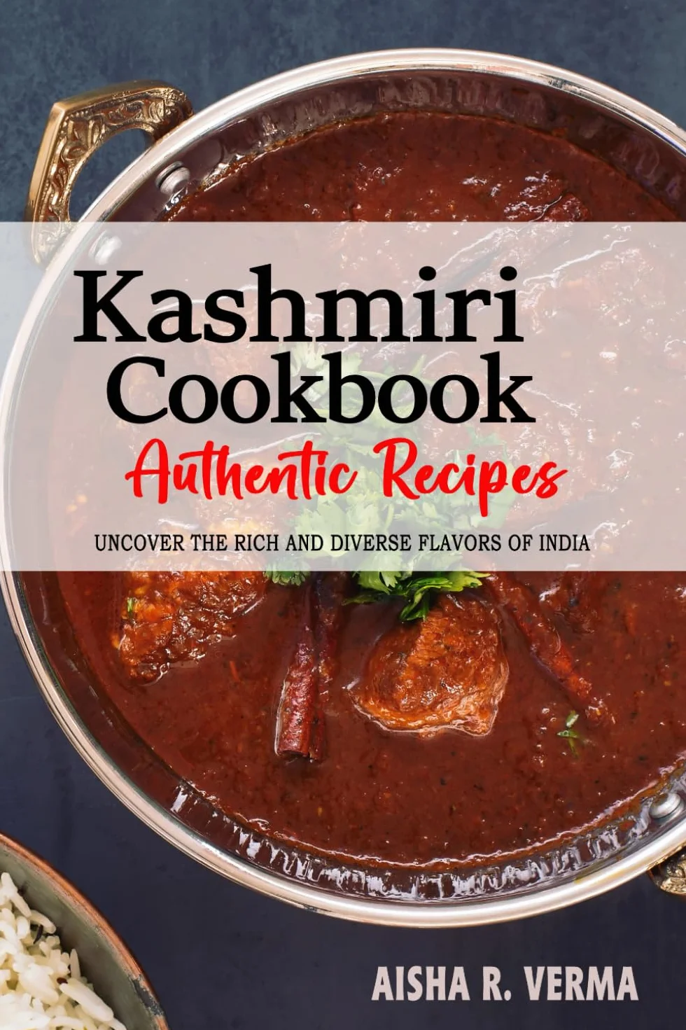 Kashmiri Cookbook - Uncover the Rich and Diverse Flavors of India: The Collection of Traditional and Authentic Kashmiri Recipes Passed Down from Generations