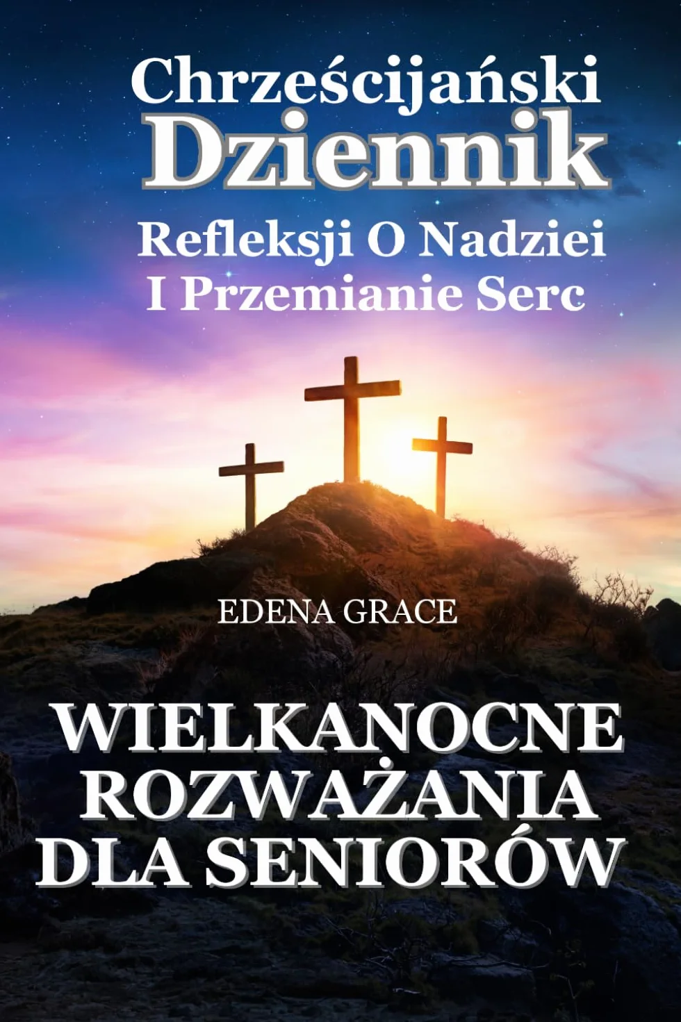Wielkanocne Rozważania Dla Seniorów. Chrześcijański Dziennik Refleksji o Nadziei i Przemianie Serc.: 30 Dni Duchowej Drogi Od Grzechu Do Nowego Życia w Chrystusie.