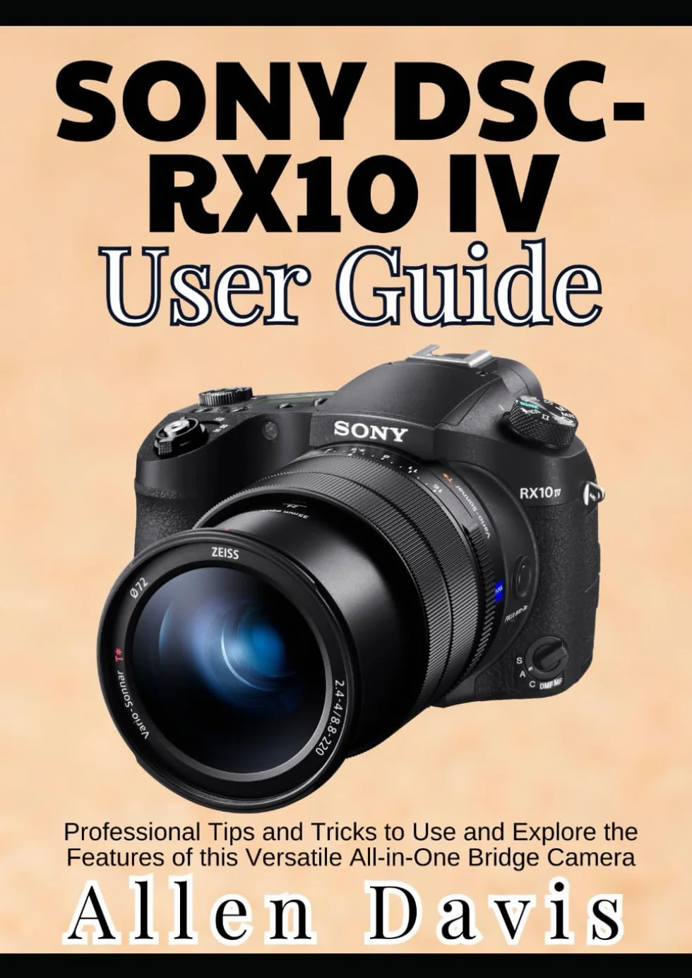 Sony DSC-RX10 IV User Guide: Professional Tips and Tricks to Use and Explore the Features of this Versatile All-in-One Bridge Camera