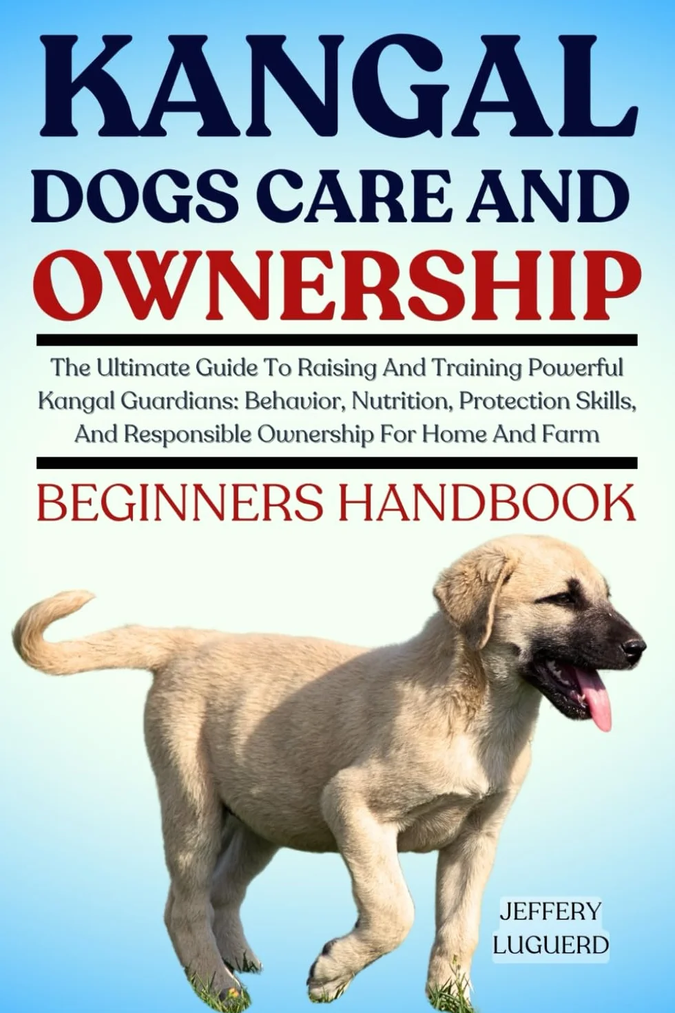 KANGAL DOGS CARE AND OWNERSHIP: The Ultimate Guide To Raising And Training Powerful Kangal Guardians: Behavior, Nutrition, Protection Skills, And Responsible Ownership For Home And Farm