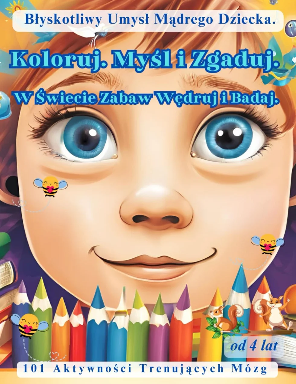 Błyskotliwy Umysł Mądrego Dziecka. Koloruj. Myśl i Zgaduj. W Świecie Zabaw Wędruj i Badaj. 101 aktywności trenujących mózg.: Kreatywny Zeszyt Ćwiczeń dla Małych Odkrywców w wieku od 4 lat.