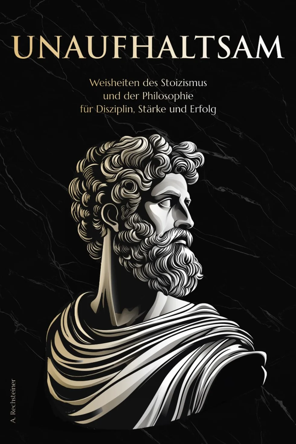 Unaufhaltsam: Weisheiten des Stoizismus und der Philosophie für Disziplin, Stärke und Erfolg