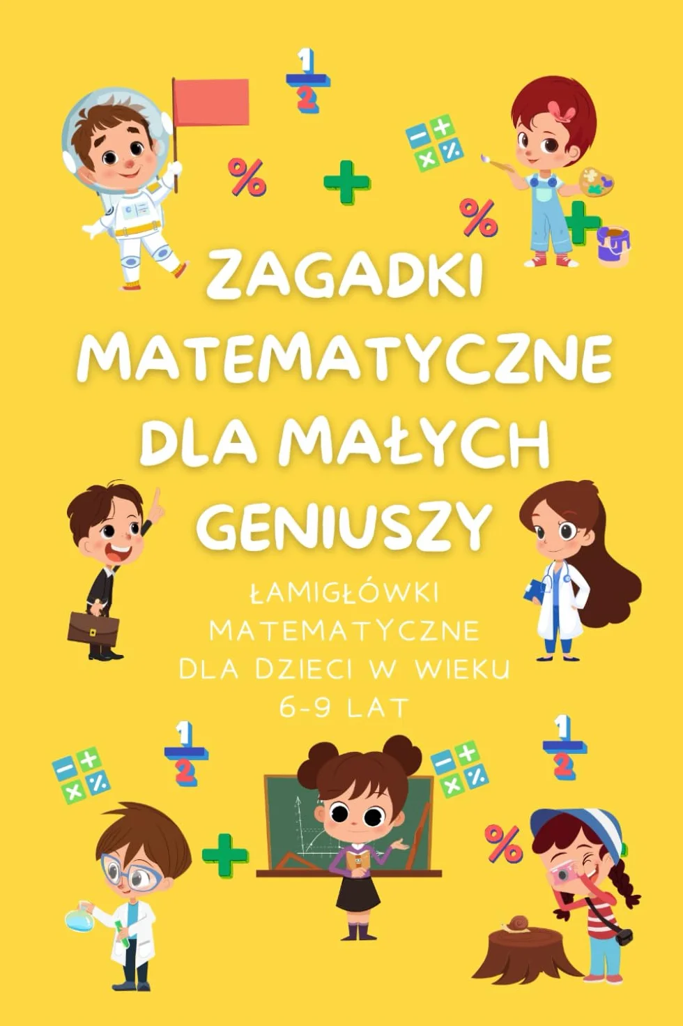 Zagadki Matematyczne dla Małych Geniuszy: Łamigłówki matematyczne dla dzieci w wieku 6-9 lat