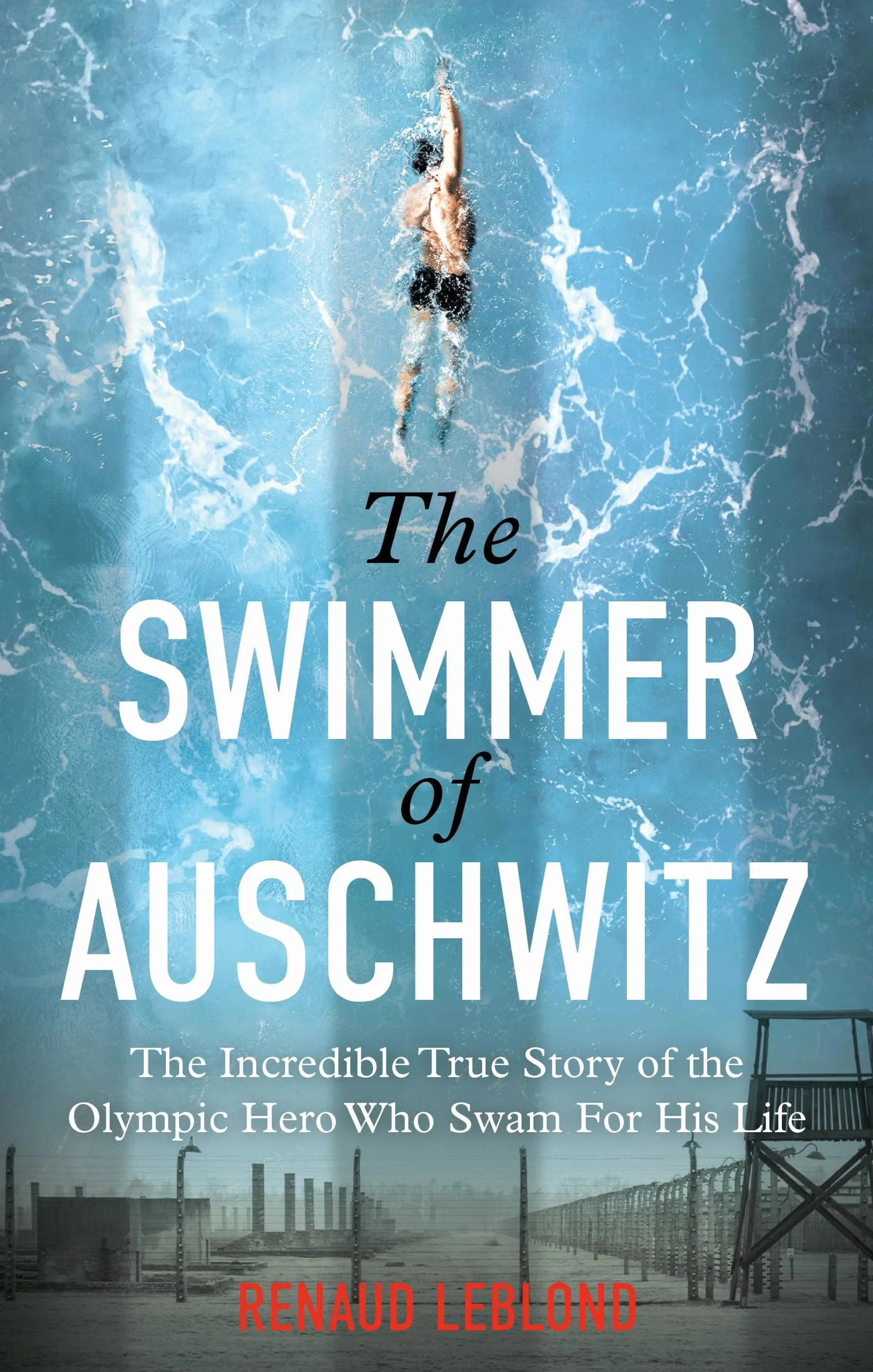 The Swimmer of Auschwitz: The Incredible True Story of the Olympic Hero Who Swam for His Life