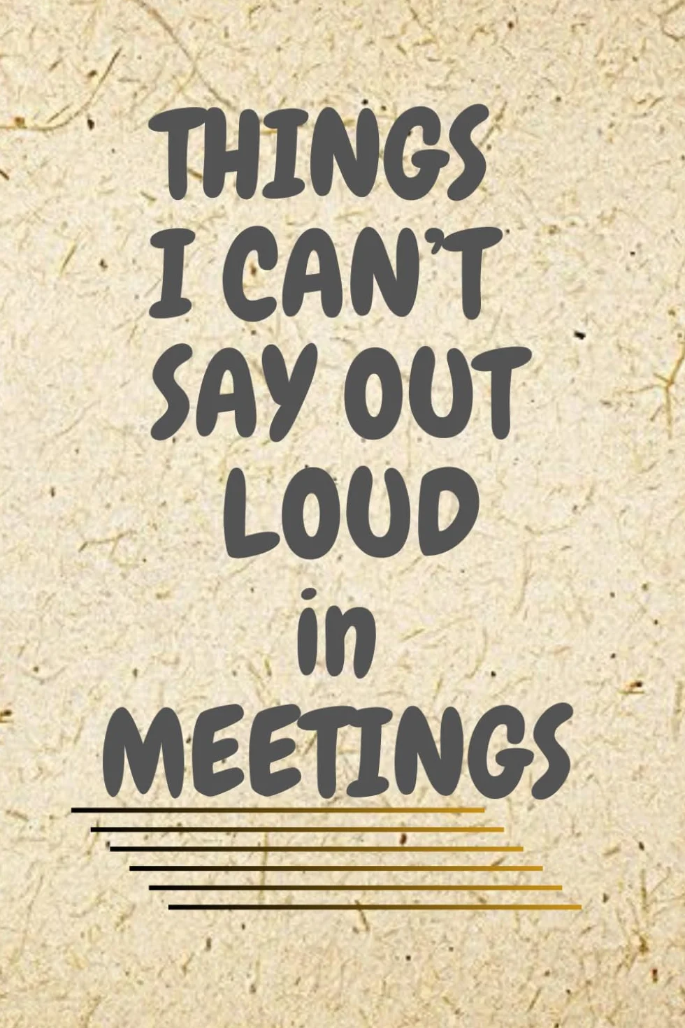 Things I Can't Say Out Loud In Meetings: Humorous Work Notebook Journal For Work, Office, Gift and Personal Use (6''x9''inches)