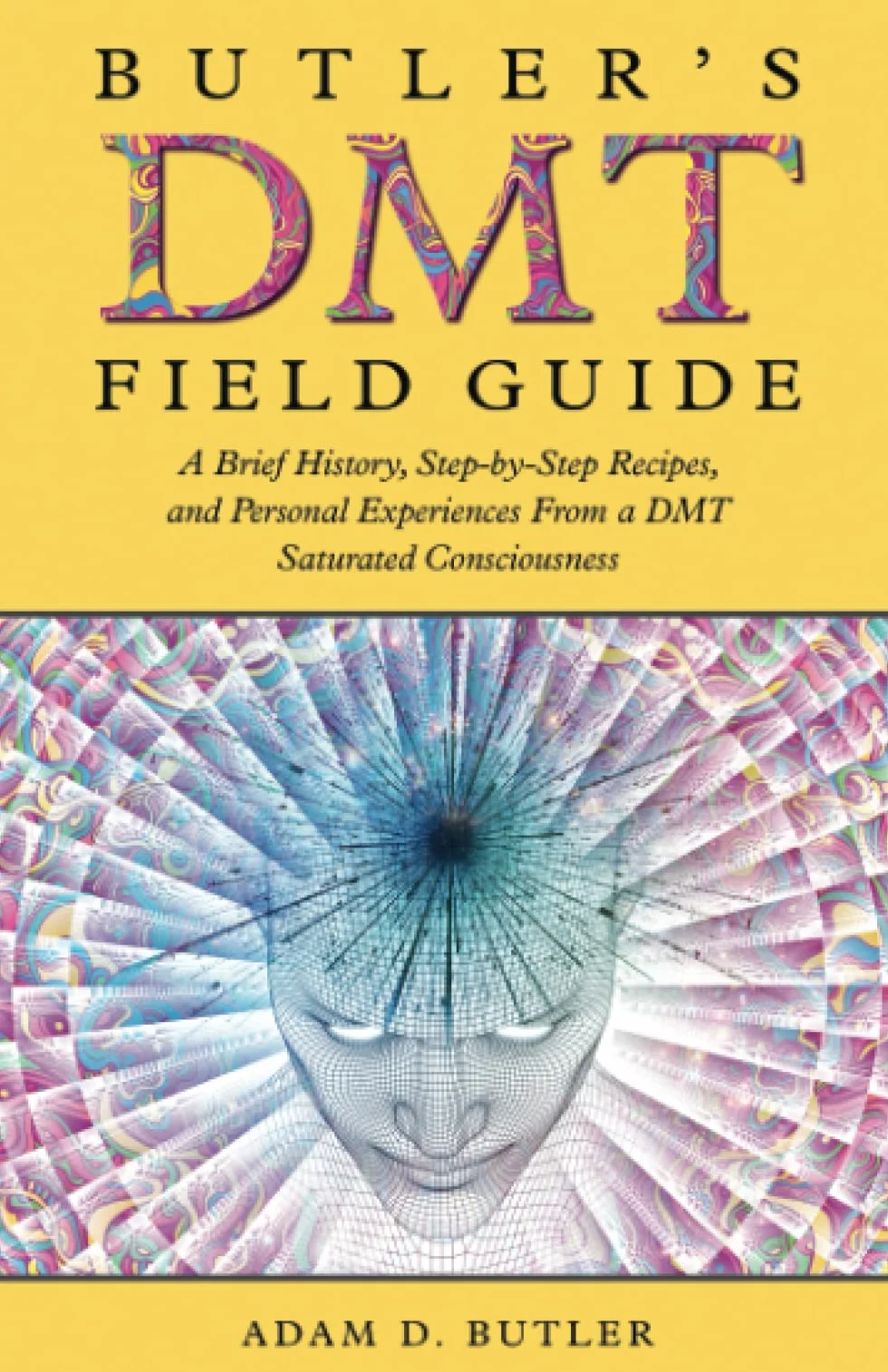 Butler's DMT Field Guide: A Brief History, Step-by-Step Recipes, and Personal Experiences From a DMT Saturated Consciousness