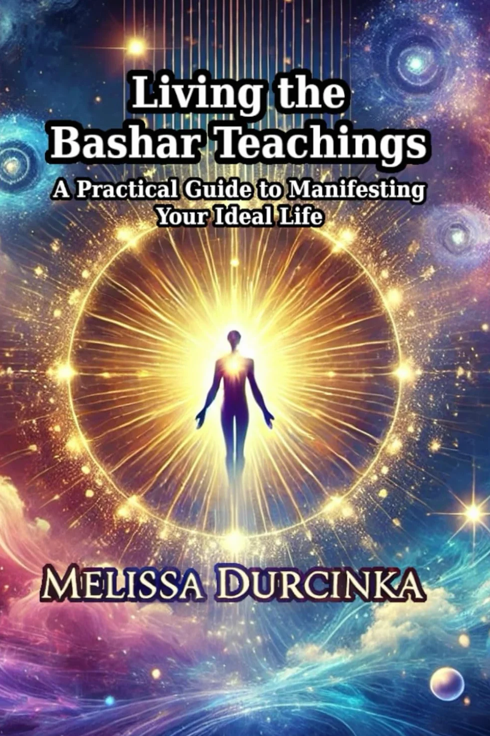 Living the Bashar Teachings: A Practical Guide to Manifesting Your Ideal Life