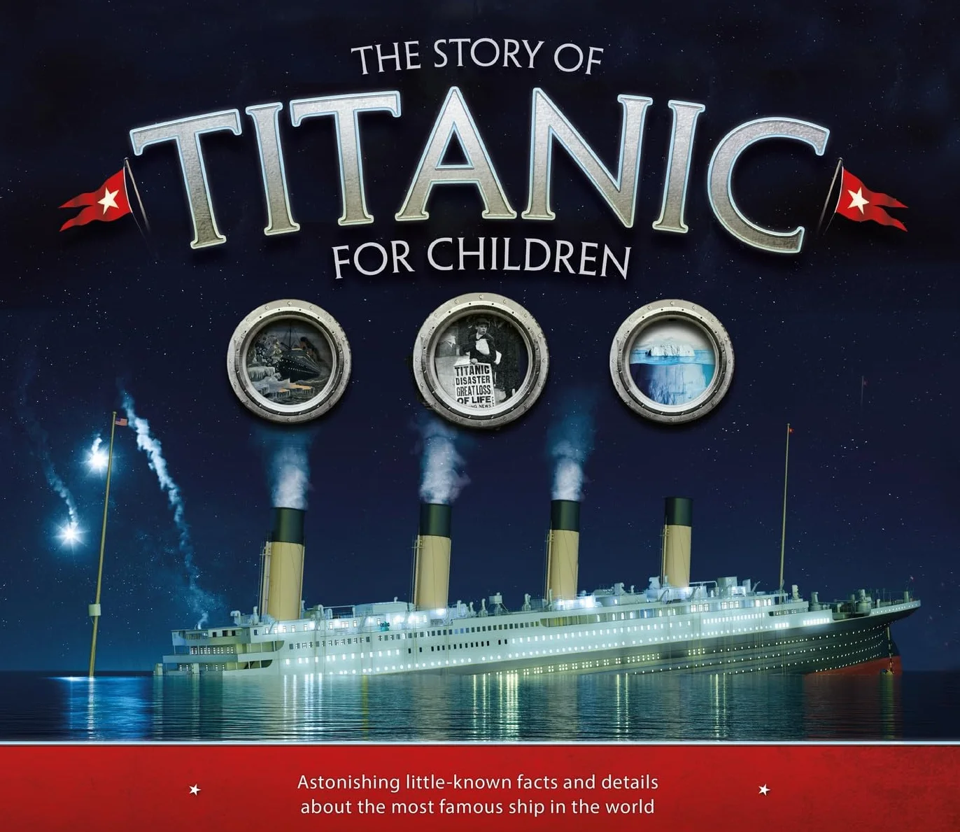 The Story of Titanic for Children: Astonishing Little-Known Facts and Details about the Most Famous Ship in the World