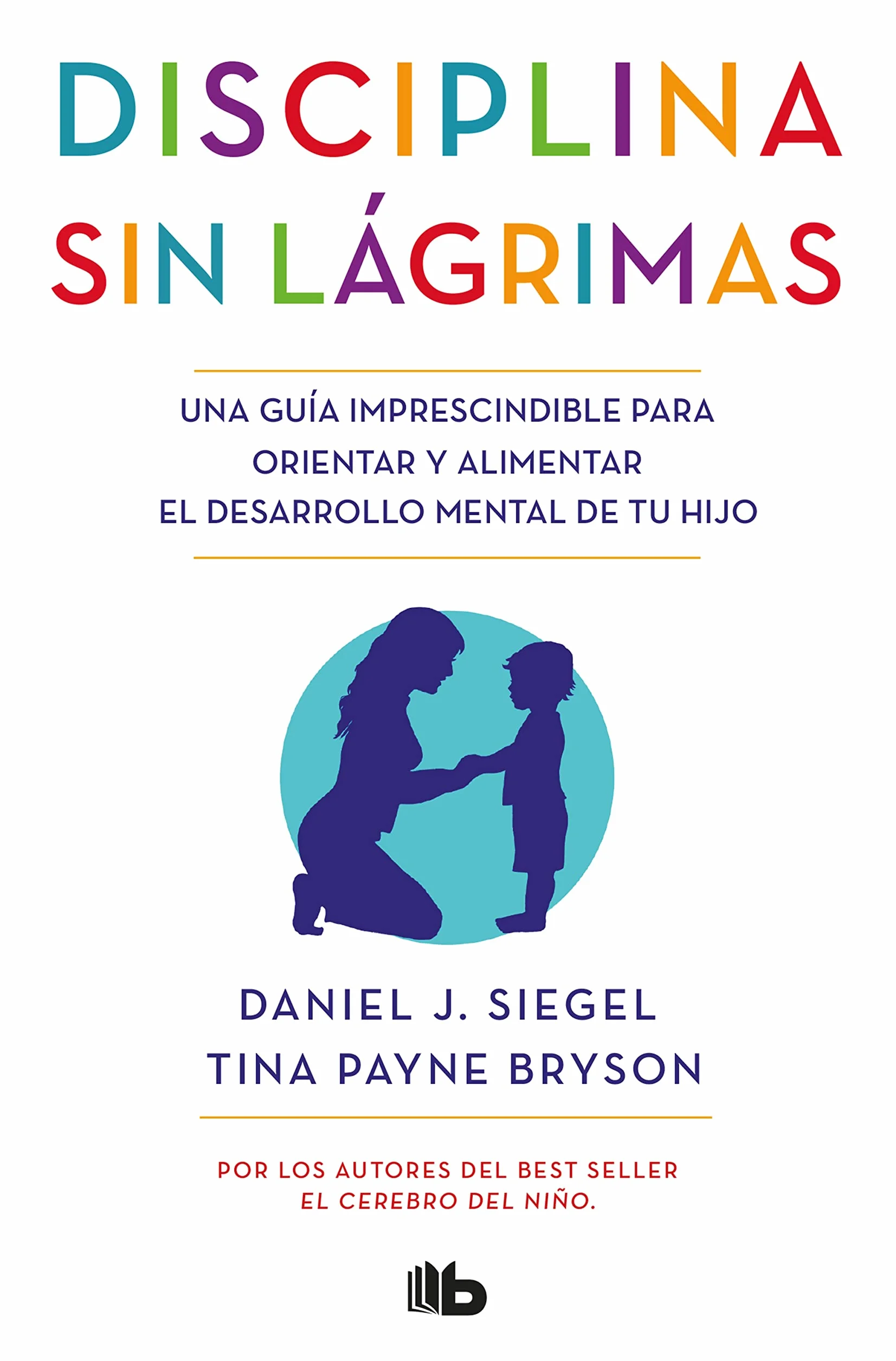 Disciplina sin lágrimas / No-Drama Discipline: Una guía imprescindible para orientar y alimentar el desarrollo mental de tu hijo