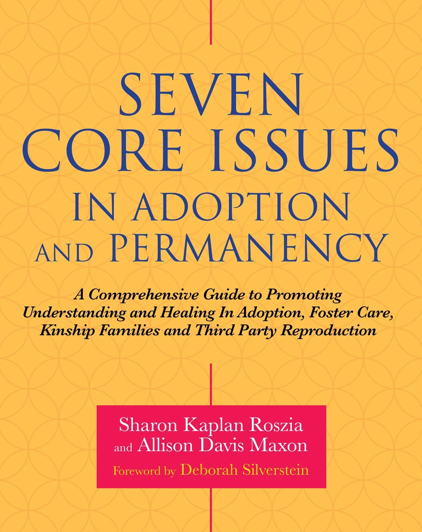 Seven Core Issues in Adoption and Permanency: A Comprehensive Guide to Promoting Understanding and Healing in Adoption, Foster Care, Kinship Families and Third Party Reproduction
