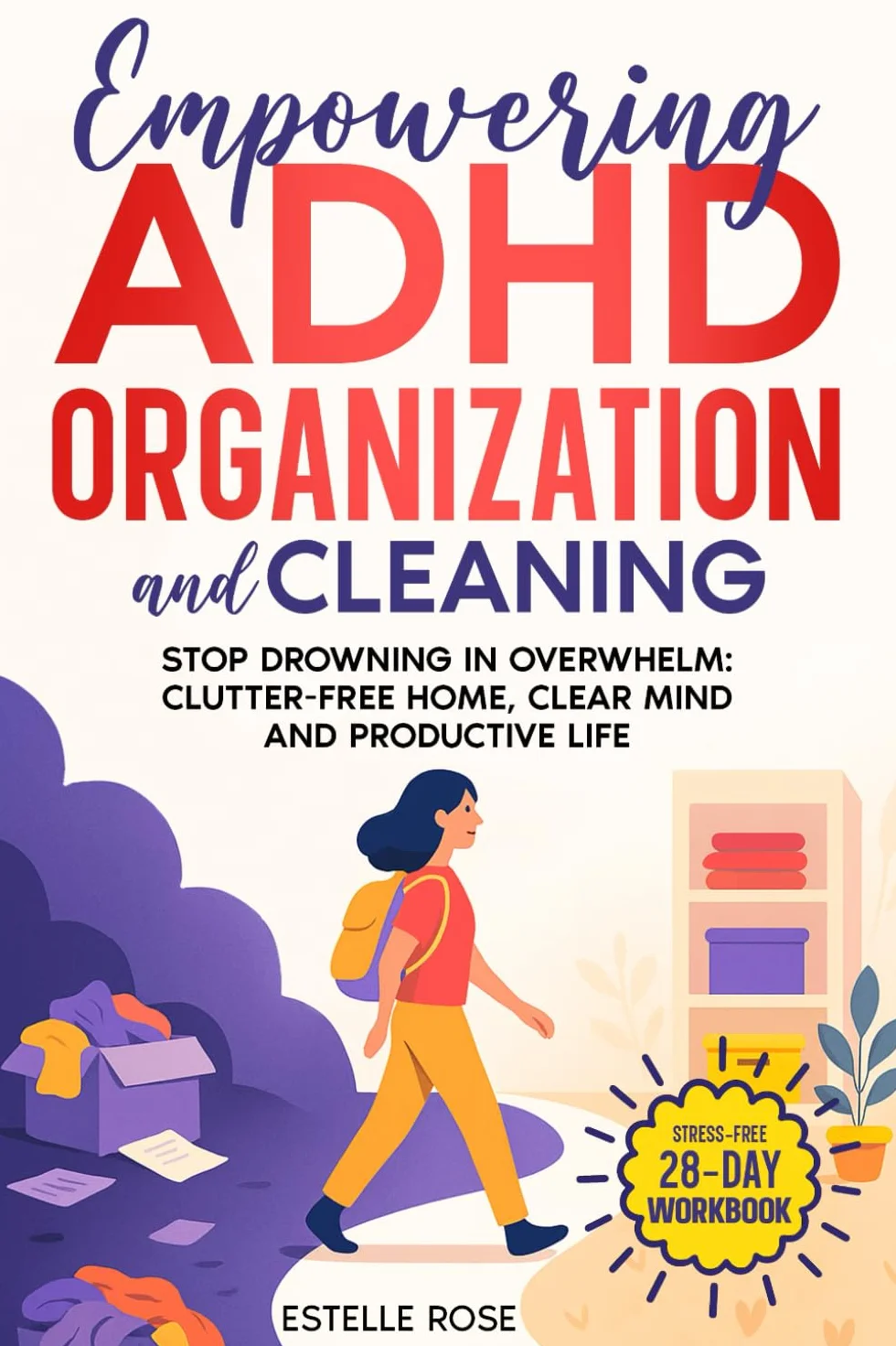 Empowering ADHD Organization and Cleaning: Stop Drowning in Overwhelm: The 28-Day Workbook for a Clutter-Free Home, Clear Mind and Productive Life