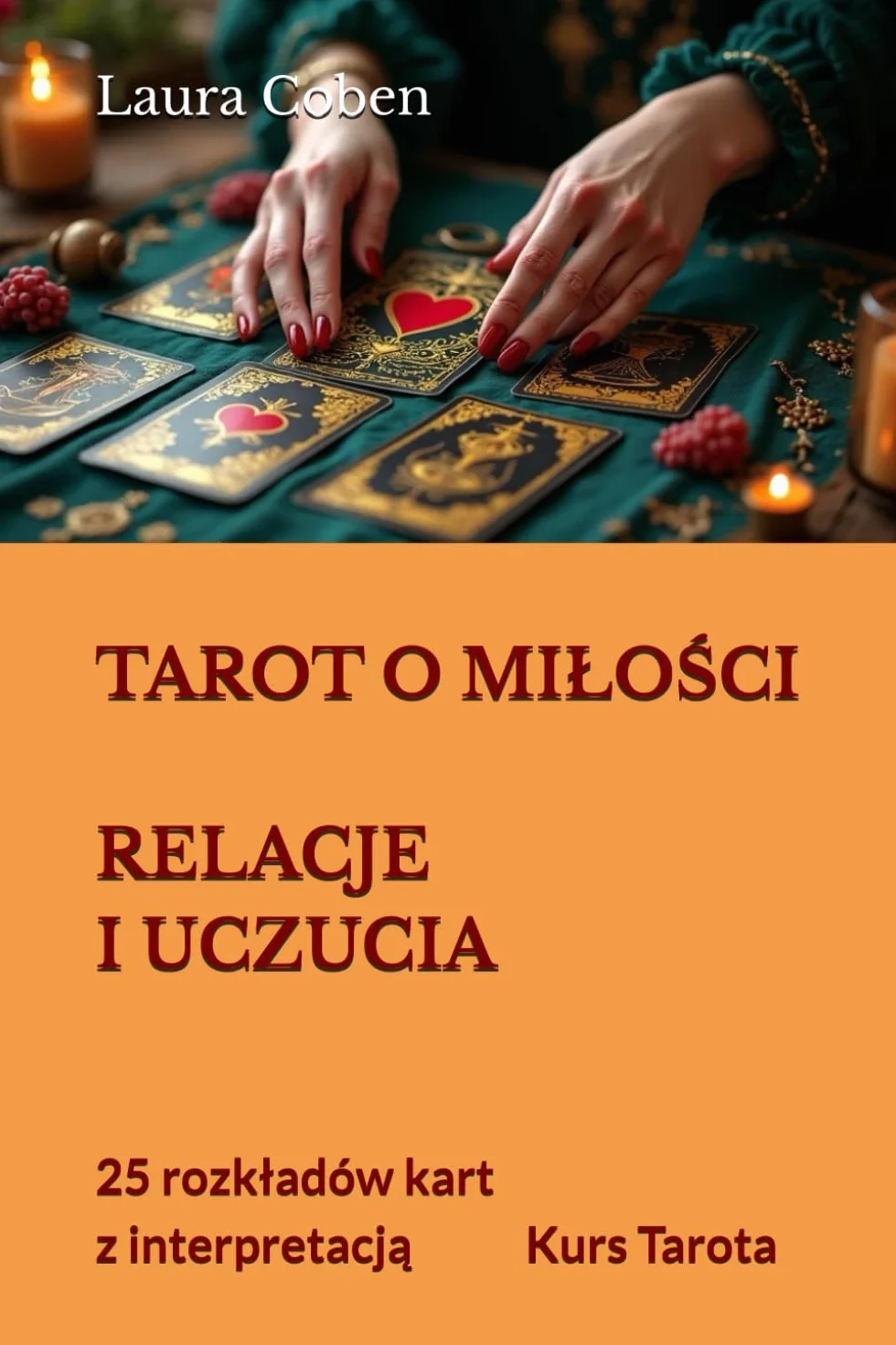 TAROT O MIŁOŚCI - RELACJE I UCZUCIA: 25 rozkładów kart z interpretacją. Kurs Tarota