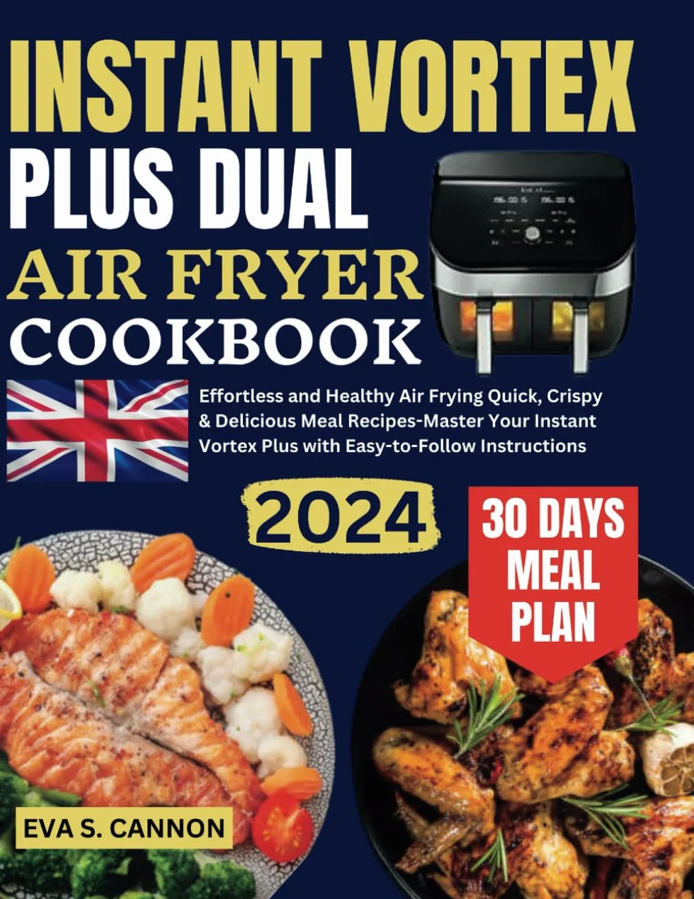 Instant Vortex Plus Dual Air Fryer Cookbook UK: Effortless and Healthy Air Frying Quick, Crispy & Delicious Meal Recipes-Master Your Instant Vortex Plus with Easy-to-Follow Instructions
