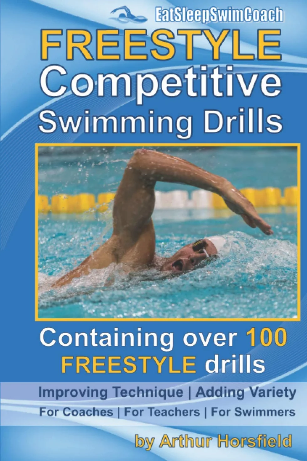 FREESTYLE Competitive Swimming Drills: 100 Drills | Improve Technique | Add Variety | For Coaches | For Teachers | For Swimmers