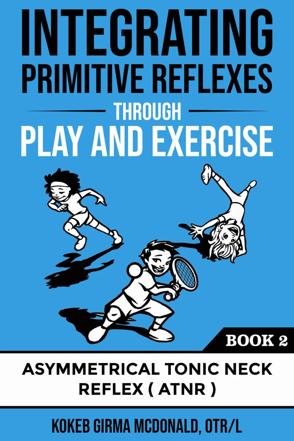 Integrating Primitive Reflexes Through Play and Exercise: An Interactive Guide to the Asymmetrical Tonic Neck Reflex (ATNR)