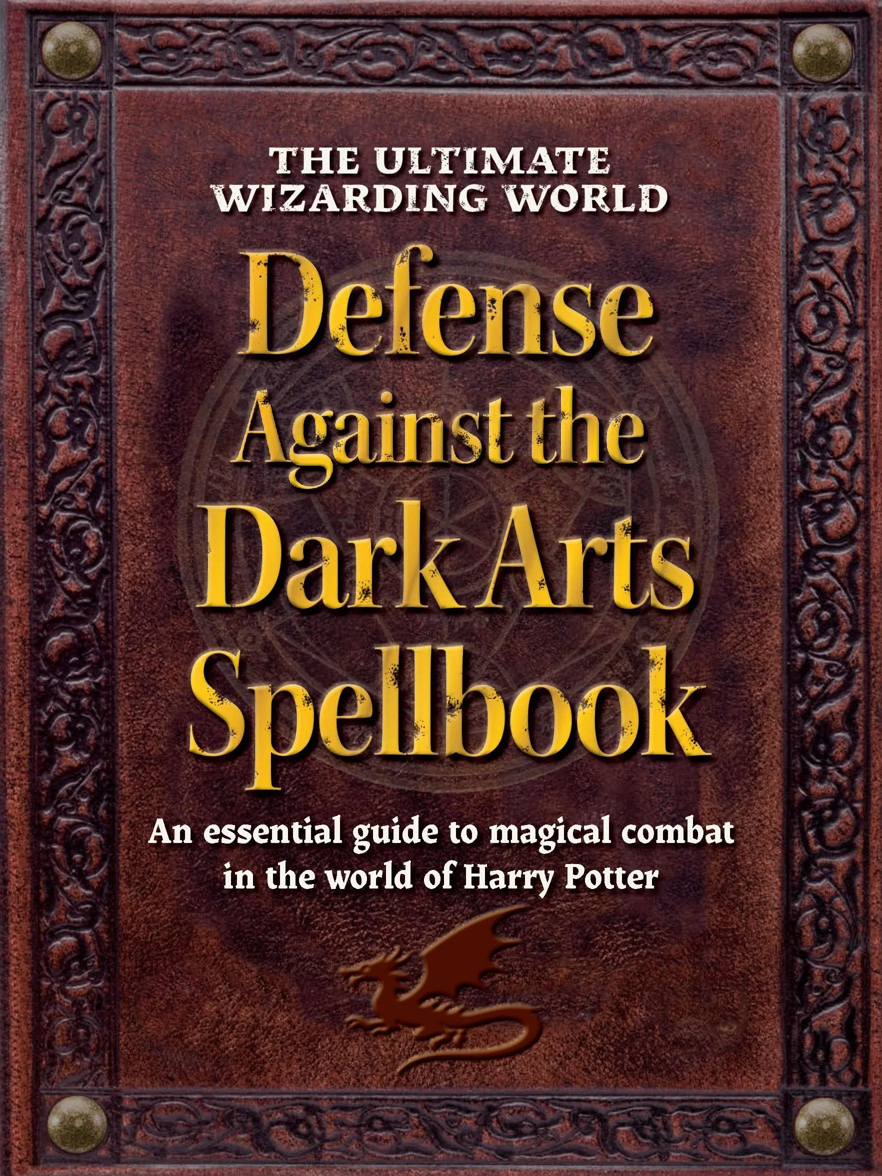 The Ultimate Wizarding World Defense Against the Dark Arts Spellbook: An Essential Guide to Magical Combat in the World of Harry Potter