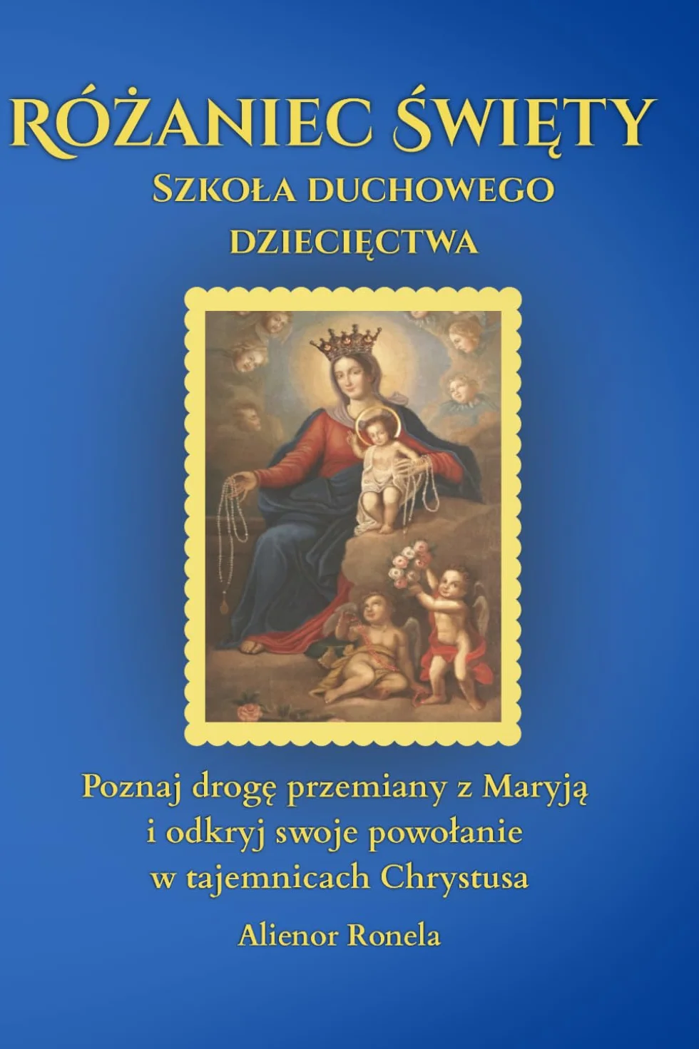 Różaniec Święty: Szkoła duchowego dziecięctwa: Poznaj drogę przemiany z Maryją i odkryj swoje powołanie w tajemnicach Chrystusa